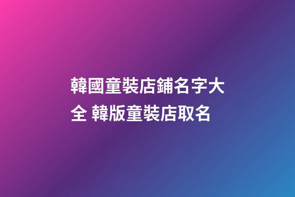 韓國童裝店鋪名字大全 韓版童裝店取名-第1張-店鋪起名-玄機派